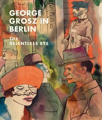 George Grosz en Berlín: El ojo implacable - George Grosz in Berlin: The Relentless Eye