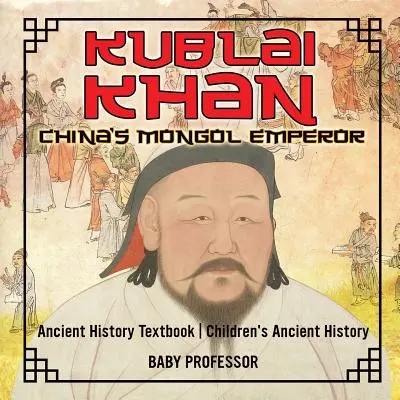 Kublai Khan: China's Mongol Emperor - Ancient History Textbook Libros infantiles de Historia Antigua - Kublai Khan: China's Mongol Emperor - Ancient History Textbook Children's Ancient History