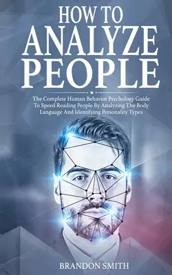 Cómo Analizar a las Personas: La Guía Completa de Psicología del Comportamiento Humano para la Lectura Rápida de las Personas Analizando su Lenguaje Corporal e Identificando - How to Analyze People: The Complete Human Behavior Psychology Guide to Speed Reading People by Analyzing their Body Language and Identifying