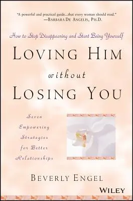 Amarle sin perderte a ti: Cómo dejar de desaparecer y empezar a ser tú mismo - Loving Him Without Losing You: How to Stop Disappearing and Start Being Yourself