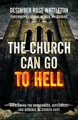 La Iglesia Se Puede Ir Al Infierno: Cómo superar el quebranto, la amargura y la esclavitud de las heridas de la Iglesia - The Church Can Go To Hell: Overcoming the Brokenness, Bitterness, and Bondage of Church Hurt
