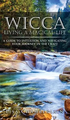 Wicca Viviendo una Vida Mágica: Una guía para la iniciación y la navegación de su viaje en el arte - Wicca Living a Magical Life: A Guide to Initiation and Navigating Your Journey in the Craft