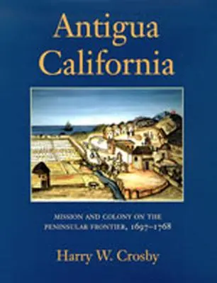 Antigua California: Misión y colonia en la frontera peninsular, 1697-1768 - Antigua California: Mission and Colony on the Peninsular Frontier, 1697-1768