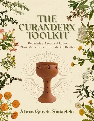 La caja de herramientas Curanderx: Recuperando la Medicina Vegetal Ancestral Latinx y los Rituales para la Sanación - The Curanderx Toolkit: Reclaiming Ancestral Latinx Plant Medicine and Rituals for Healing