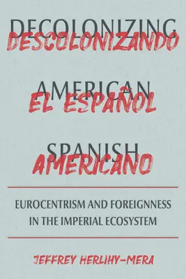 Descolonizar el español de América: El eurocentrismo y los límites de la extranjería en el ecosistema imperial - Decolonizing American Spanish: Eurocentrism and the Limits of Foreignness in the Imperial Ecosystem
