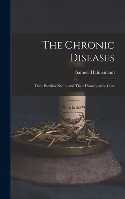 Las enfermedades crónicas: Su naturaleza peculiar y su cura homeopática - The Chronic Diseases: Their Peculiar Nature and Their Homeopathic Cure