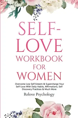 Libro de ejercicios de amor propio para mujeres: Supera la Baja Autoestima y Potencia tu Amor Propio con Hábitos Diarios, Afirmaciones, Prácticas de Autodescubrimiento y Mucho Más - Self-Love Workbook for Women: Overcome Low Self Esteem & Supercharge Your Self-Love With Daily Habits, Affirmations, Self Discovery Practices & Much