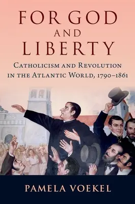 Por Dios y la libertad: Catolicismo y revolución en el mundo atlántico, 1790-1861 - For God and Liberty: Catholicism and Revolution in the Atlantic World, 1790-1861