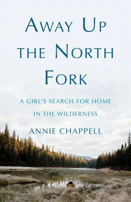 Away Up the North Fork: A Girl's Search for Home in the Wilderness (Lejos, en la bifurcación norte: la búsqueda de hogar de una niña en el desierto) - Away Up the North Fork: A Girl's Search for Home in the Wilderness