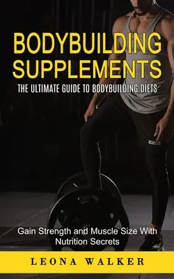 Suplementos para culturismo: La Guía Definitiva Para Las Dietas De Culturismo (Gana Fuerza Y Tamaño Muscular Con Secretos De Nutrición): La guía definitiva para - Bodybuilding Supplements: The Ultimate Guide to Bodybuilding Diets (Gain Strength and Muscle Size With Nutrition Secrets): The Ultimate Guide to