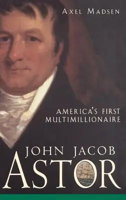 John Jacob Astor: El primer multimillonario de Estados Unidos - John Jacob Astor: America's First Multimillionaire