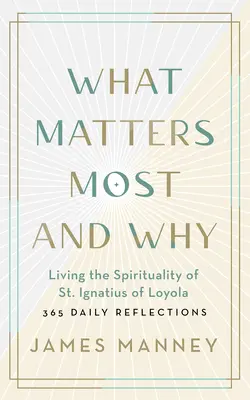 Lo Que Más Importa Y Por Qué: Viviendo la Espiritualidad de San Ignacio de Loyola -- 365 Reflexiones Diarias - What Matters Most and Why: Living the Spirituality of St. Ignatius of Loyola -- 365 Daily Reflections