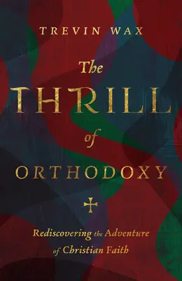 La emoción de la ortodoxia: Redescubrir la aventura de la fe cristiana - The Thrill of Orthodoxy: Rediscovering the Adventure of Christian Faith