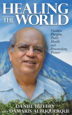 Sanar el mundo: Gustavo Parajn, pionero de la salud pública y la pacificación - Healing the World: Gustavo Parajn, Public Health and Peacemaking Pioneer