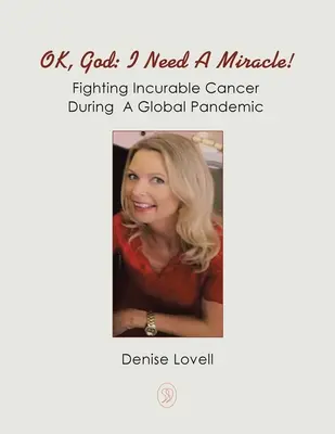 Ok, Dios ¡Necesito un milagro! La lucha contra el cáncer incurable durante una pandemia mundial - Ok, God: I Need a Miracle!: Fighting Incurable Cancer During a Global Pandemic