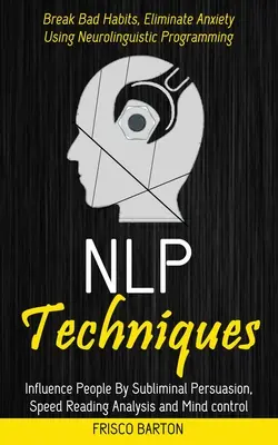 Técnicas de PNL: Influencia de la gente por la persuasión subliminal, la velocidad de análisis de lectura y control de la mente (romper los malos hábitos, eliminar la ansiedad). - Nlp Techniques: Influence People By Subliminal Persuasion, Speed Reading Analysis and Mind control (Break Bad Habits, Eliminate Anxiet