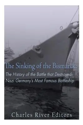 El hundimiento del Bismarck: La historia de la batalla que destruyó el acorazado más famoso de la Alemania nazi - The Sinking of the Bismarck: The History of the Battle that Destroyed Nazi Germany's Most Famous Battleship