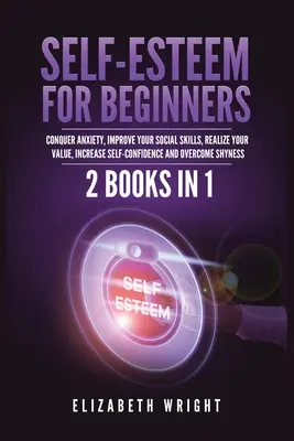 Autoestima para principiantes: 2 libros en 1: Venza la ansiedad, mejore sus habilidades sociales, comprenda su valor, aumente la confianza en sí mismo y supere la ansiedad. - Self-Esteem for Beginners: 2 Books in 1: Conquer Anxiety, Improve Your Social Skills, Realize Your Value, Increase Self-Confidence and Overcome S