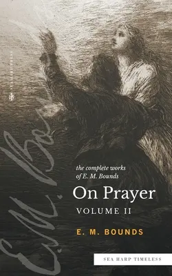 Las Obras Completas de E.M. Bounds Sobre la Oración: Vol 2 (Sea Harp Timeless series) - The Complete Works of E.M. Bounds On Prayer: Vol 2 (Sea Harp Timeless series)