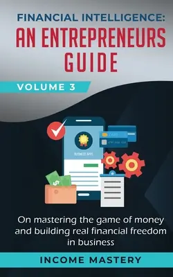 Inteligencia financiera: Una guía para emprendedores sobre cómo dominar el juego del dinero y construir una verdadera libertad financiera en los negocios Volumen 3 - Financial Intelligence: An Entrepreneurs Guide on Mastering the Game of Money and Building Real Financial Freedom in Business Volume 3