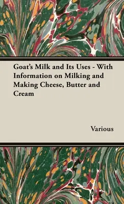 La leche de cabra y sus usos - Con información sobre el ordeño y la elaboración del queso, la mantequilla y la nata - Goat's Milk and Its Uses - With Information on Milking and Making Cheese, Butter and Cream