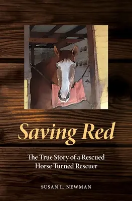 Saving Red: La verdadera historia de un caballo rescatado convertido en salvador - Saving Red: The True Story of a Rescued Horse Turned Rescuer