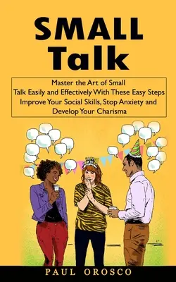 Charla trivial: Domine el arte de la conversación trivial de forma fácil y eficaz con estos sencillos pasos (Mejore sus habilidades sociales, acabe con la ansiedad y la - Small Talk: Master the Art of Small Talk Easily and Effectively With These Easy Steps (Improve Your Social Skills, Stop Anxiety an