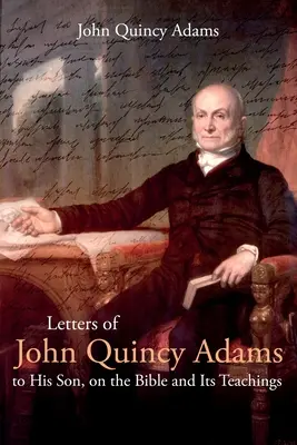 Cartas de John Quincy Adams a su hijo, sobre la Biblia y sus enseñanzas - Letters of John Quincy Adams to His Son, on the Bible and Its Teachings