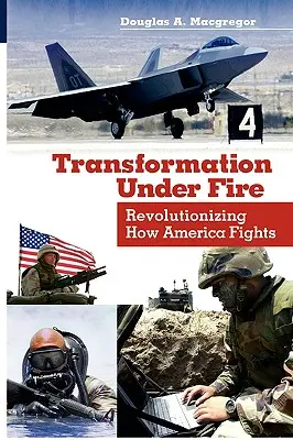 Transformación bajo el fuego: Revolucionando la forma de combatir de Estados Unidos - Transformation Under Fire: Revolutionizing How America Fights