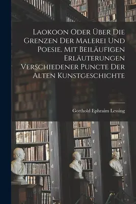 Laokoon oder ber die Grenzen der Malerei und Poesie. Con ilustrativas explicaciones de distintos momentos de la historia del arte antiguo - Laokoon oder ber die Grenzen der Malerei und Poesie. Mit beilufigen Erluterungen verschiedener Puncte der alten Kunstgeschichte