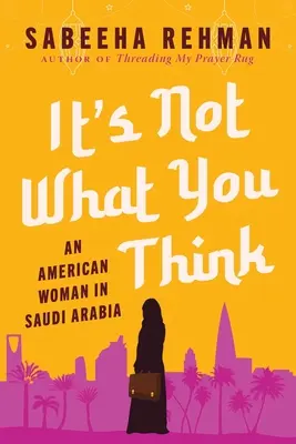 No es lo que piensas: Una mujer estadounidense en Arabia Saudí - It's Not What You Think: An American Woman in Saudi Arabia