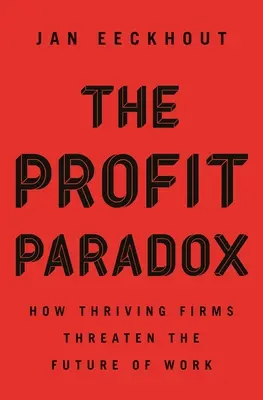 La paradoja del beneficio: cómo las empresas prósperas amenazan el futuro del trabajo - The Profit Paradox: How Thriving Firms Threaten the Future of Work