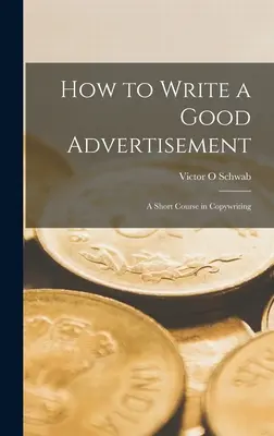 Cómo escribir un buen anuncio publicitario: un breve curso de redacción publicitaria - How to Write a Good Advertisement; a Short Course in Copywriting