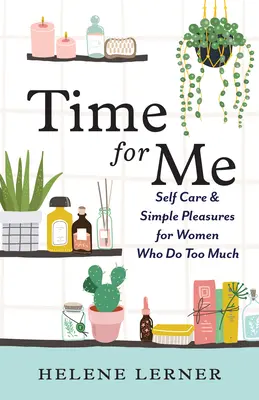 Tiempo para mí: Autocuidado y placeres sencillos para mujeres que hacen demasiadas cosas - Time for Me: Self Care and Simple Pleasures for Women Who Do Too Much