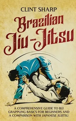 Jiu-Jitsu Brasileño: Una guía completa de los fundamentos del BJJ Grappling para principiantes y una comparación con el Jujitsu japonés - Brazilian Jiu-Jitsu: A Comprehensive Guide to BJJ Grappling Basics for Beginners and a Comparison with Japanese Jujitsu