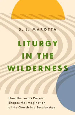 Liturgia en el desierto: Cómo el Padre Nuestro da forma a la imaginación de la Iglesia en una era secular - Liturgy in the Wilderness: How the Lord's Prayer Shapes the Imagination of the Church in a Secular Age