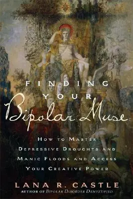 Cómo encontrar tu musa bipolar: cómo dominar las sequías depresivas y los episodios maníacos y acceder a tu poder creativo - Finding Your Bipolar Muse: How to Master Depressive Droughts and Manic Floods and Access Your Creative Power