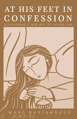 A sus pies en confesión: Descubrir una nueva forma de amar a Dios - At His Feet In Confession: Discovering a New Way of Loving God
