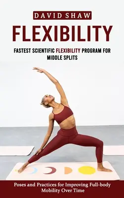 Flexibilidad: El Programa Científico de Flexibilidad más Rápido para Medianos (Posturas y Prácticas para Mejorar la Movilidad de Todo el Cuerpo en Ti - Flexibility: Fastest Scientific Flexibility Program for Middle Splits (Poses and Practices for Improving Full-body Mobility Over Ti