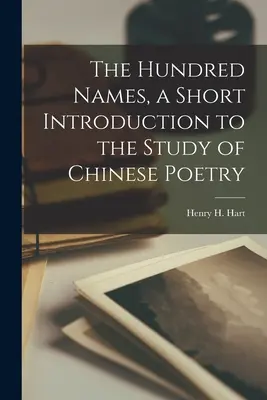 Los cien nombres, breve introducción al estudio de la poesía china (Hart Henry H. (Henry Hersch) 1886-1) - The Hundred Names, a Short Introduction to the Study of Chinese Poetry (Hart Henry H. (Henry Hersch) 1886-1)