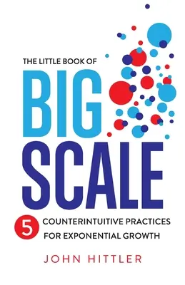 El pequeño libro de la gran escala: 5 prácticas contraintuitivas para un crecimiento exponencial - The Little Book of Big Scale: 5 Counterintuitive Practices for Exponential Growth