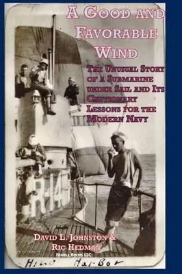 Un viento bueno y favorable: La insólita historia de un submarino a vela y sus lecciones de advertencia para la marina moderna - A Good and Favorable Wind: The Unusual Story Of A Submarine Under Sail And Its Cautionary Lessons For The Modern Navy