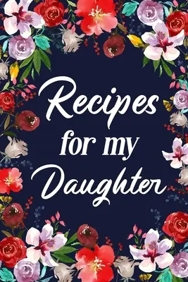 Recetas para mi hija: Cuaderno diario en blanco para adultos, Escriba en el delicioso menú de mamá - Recipes for My Daughter: Adult Blank Lined Diary Notebook, Write in Mother's Delicious Menu