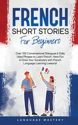 Historias cortas en francés para principiantes: Más de 100 Diálogos Conversacionales y Frases de Uso Diario para Aprender Francés. Diviértete y amplía tu vocabulario con el francés. - French Short Stories for Beginners: Over 100 Conversational Dialogues & Daily Used Phrases to Learn French. Have Fun & Grow Your Vocabulary with Frenc