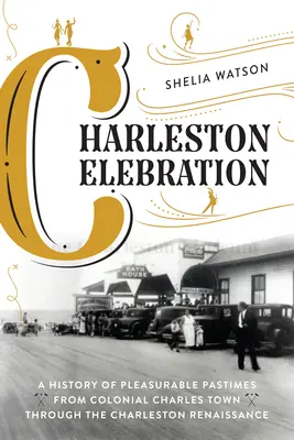 Charleston Celebration: Una historia de pasatiempos placenteros desde la Charles Town colonial hasta el Renacimiento de Charleston - Charleston Celebration: A History of Pleasurable Pastimes from Colonial Charles Town Through the Charleston Renaissance