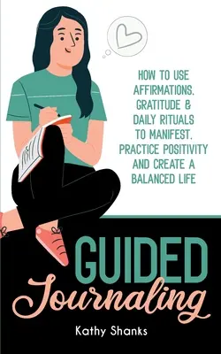Diario guiado: Cómo usar Afirmaciones, Gratitud y Rituales Diarios para Manifestar, Practicar la Positividad y Crear una Vida Equilibrada - Guided Journaling: How to use Affirmations, Gratitude and Daily Rituals to Manifest, Practice Positivity and create a Balanced Life
