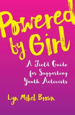 Powered by Girl: Guía práctica para apoyar a las jóvenes activistas - Powered by Girl: A Field Guide for Supporting Youth Activists