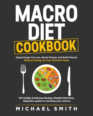 Macro Diet Cookbook: La mejor manera de perder peso sin renunciar a tus comidas favoritas: 100 Recetas Saludables y Fáciles, - Macro Diet Cookbook: Supercharge Fat Loss, Boost Energy and Build Muscle Without Giving Up Your Favorite Foods: 100 Healthy & Easy Recipes,