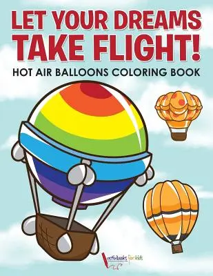Deja volar tus sueños Libro para colorear de globos aerostáticos - Let Your Dreams Take Flight! Hot Air Balloons Coloring Book