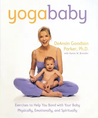 Yoga para bebés: Ejercicios que te ayudarán a establecer un vínculo afectivo, físico y espiritual con tu bebé - Yoga Baby: Exercises to Help You Bond with Your Baby Physically, Emotionally, and Spiritually